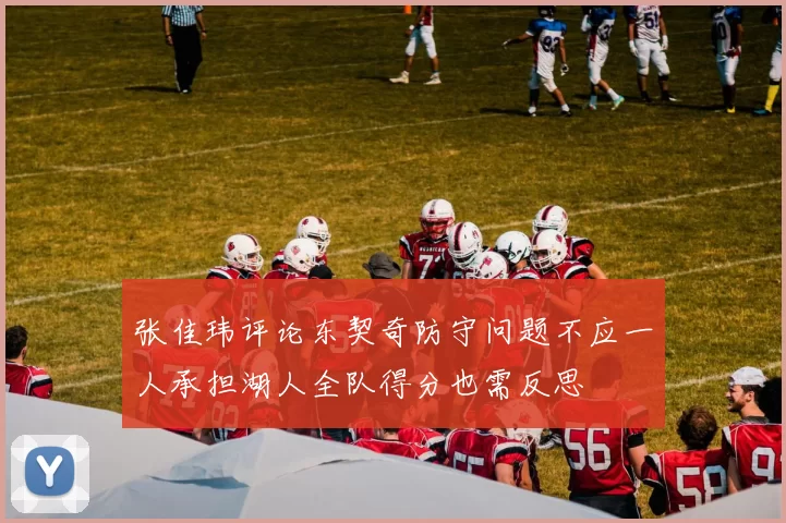 张佳玮评论东契奇防守问题不应一人承担湖人全队得分也需反思